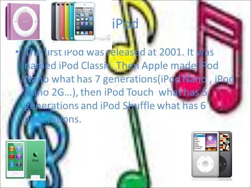 iPod  The first iPod was released at 2001. It was named iPod Classic.